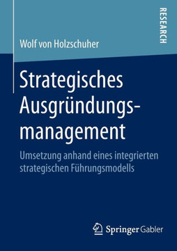 Strategisches Ausgr?ndungsmanagement: Umsetzung Anhand Eines Integrierten Strategischen F?hrungsmodells
