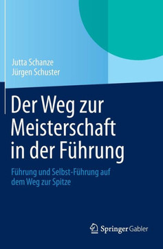 Der Weg Zur Meisterschaft in Der F?hrung: F?hrung Und Selbst-F?hrung Auf Dem Weg Zur Spitze