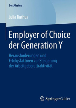 Employer of Choice Der Generation Y: Herausforderungen Und Erfolgsfaktoren Zur Steigerung Der Arbeitgeberattraktivit?t