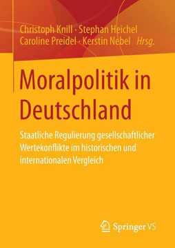 Moralpolitik in Deutschland: Staatliche Regulierung Gesellschaftlicher Wertekonflikte Im Historischen Und Internationalen Vergleich