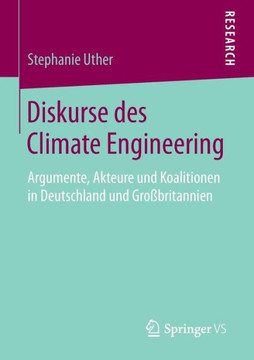 Diskurse Des Climate Engineering: Argumente, Akteure Und Koalitionen in Deutschland Und Gro?britannien