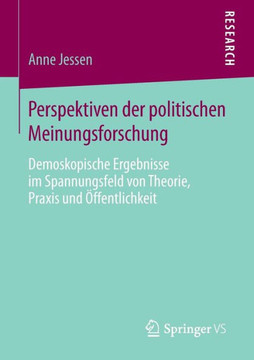 Perspektiven Der Politischen Meinungsforschung: Demoskopische Ergebnisse Im Spannungsfeld Von Theorie, PRAXIS Und ?ffentlichkeit