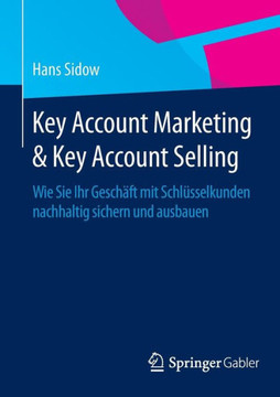 Key Account Marketing & Key Account Selling: Wie Sie Ihr Gesch?ft Mit Schl?sselkunden Nachhaltig Sichern Und Ausbauen