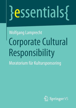 Corporate Cultural Responsibility: Moratorium F?r Kultursponsoring Corporate Cultural Responsibility: Moratorium F?r Kultursponsoring