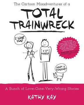 The Cartoon Misadventures Of A Total Trainwreck (A Bunch Of Love-Gone-Very-Wrong Stories)