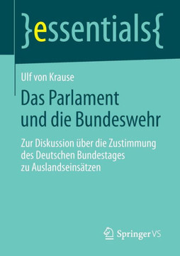 Das Parlament Und Die Bundeswehr: Zur Diskussion ?ber Die Zustimmung Des Deutschen Bundestages Zu Auslandseins?tzen