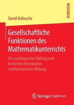 Gesellschaftliche Funktionen Des Mathematikunterrichts: Ein Soziologischer Beitrag Zum Kritischen Verst?ndnis Mathematischer Bildung