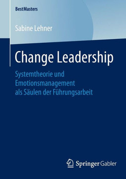 Change Leadership: Systemtheorie Und Emotionsmanagement ALS S?ulen Der F?hrungsarbeit