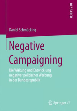 Negative Campaigning: Die Wirkung Und Entwicklung Negativer Politischer Werbung in Der Bundesrepublik