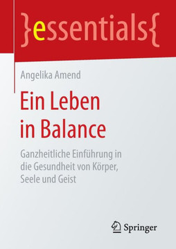 Ein Leben in Balance: Ganzheitliche Einf?hrung in Die Gesundheit Von K?rper, Seele Und Geist