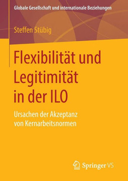 Flexibilit?t Und Legitimit?t in Der ILO: Ursachen Der Akzeptanz Von Kernarbeitsnormen Flexibilit?t Und Legitimit?t in Der ILO: Ursachen Der Akzeptanz Von Kernarbeitsnormen