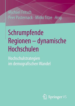 Schrumpfende Regionen - Dynamische Hochschulen: Hochschulstrategien Im Demografischen Wandel Schrumpfende Regionen - Dynamische Hochschulen: Hochschulstrategien Im Demografischen Wandel