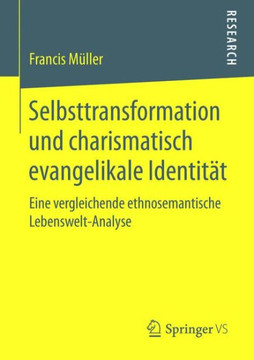 Selbsttransformation Und Charismatisch Evangelikale Identit?t: Eine Vergleichende Ethnosemantische Lebenswelt-Analyse Selbsttransformation Und Charismatisch Evangelikale Identit?t: Eine Vergleichende Ethnosemantische Lebenswelt-Analyse