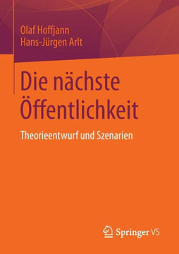 Die N?chste ?ffentlichkeit: Theorieentwurf Und Szenarien Die N?chste ?ffentlichkeit: Theorieentwurf Und Szenarien
