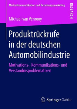 Produktr?ckrufe in Der Deutschen Automobilindustrie: Motivations-, Kommunikations- Und Verst?ndnisproblematiken