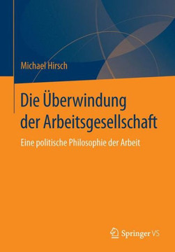 Die ?berwindung Der Arbeitsgesellschaft: Eine Politische Philosophie Der Arbeit