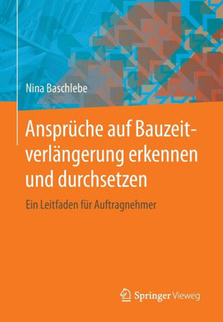Anspr?che Auf Bauzeitverl?ngerung Erkennen Und Durchsetzen: Ein Leitfaden F?r Auftragnehmer Anspr?che Auf Bauzeitverl?ngerung Erkennen Und Durchsetzen: Ein Leitfaden F?r Auftragnehmer