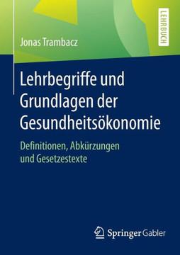 Lehrbegriffe Und Grundlagen Der Gesundheits?konomie: Definitionen, Abk?rzungen Und Gesetzestexte
