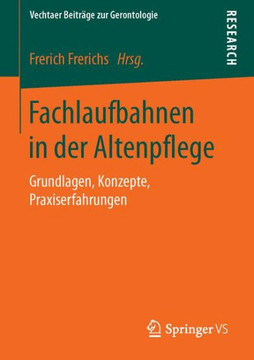Fachlaufbahnen in Der Altenpflege: Grundlagen, Konzepte, Praxiserfahrungen