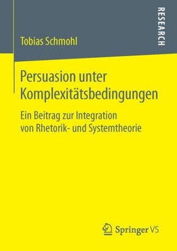 Persuasion Unter Komplexit?tsbedingungen: Ein Beitrag Zur Integration Von Rhetorik- Und Systemtheorie