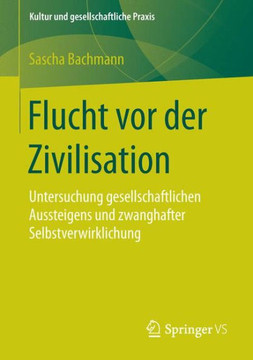 Flucht VOR Der Zivilisation: Untersuchung Gesellschaftlichen Aussteigens Und Zwanghafter Selbstverwirklichung