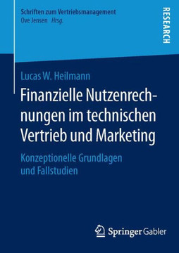 Finanzielle Nutzenrechnungen Im Technischen Vertrieb Und Marketing: Konzeptionelle Grundlagen Und Fallstudien Finanzielle Nutzenrechnungen Im Technischen Vertrieb Und Marketing: Konzeptionelle Grundlagen Und Fallstudien