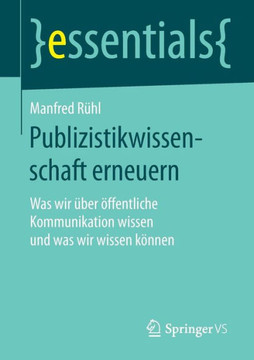 Publizistikwissenschaft Erneuern: Was Wir ?ber ?ffentliche Kommunikation Wissen Und Was Wir Wissen K?nnen