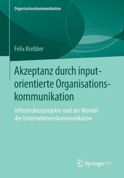 Akzeptanz Durch Inputorientierte Organisationskommunikation: Infrastrukturprojekte Und Der Wandel Der Unternehmenskommunikation