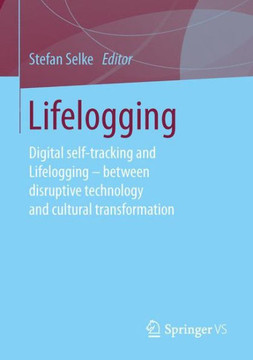 Lifelogging: Digital Self-Tracking and Lifelogging - Between Disruptive Technology and Cultural Transformation