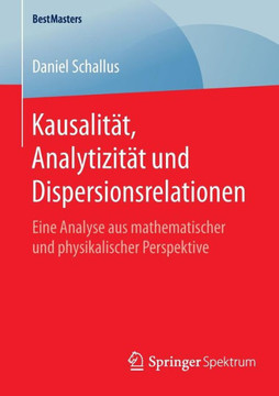 Kausalit?t, Analytizit?t Und Dispersionsrelationen: Eine Analyse Aus Mathematischer Und Physikalischer Perspektive