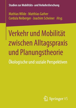 Verkehr Und Mobilit?t Zwischen Alltagspraxis Und Planungstheorie: ?kologische Und Soziale Perspektiven Verkehr Und Mobilit?t Zwischen Alltagspraxis Und Planungstheorie: ?kologische Und Soziale Perspektiven
