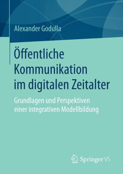 ?ffentliche Kommunikation Im Digitalen Zeitalter: Grundlagen Und Perspektiven Einer Integrativen Modellbildung ?ffentliche Kommunikation Im Digitalen Zeitalter: Grundlagen Und Perspektiven Einer Integrativen Modellbildung
