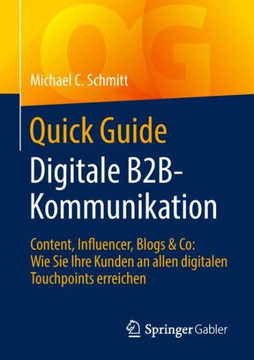 Quick Guide Digitale B2b-Kommunikation: Content, Influencer, Blogs & Co: Wie Sie Ihre Kunden an Allen Digitalen Touchpoints Erreichen
