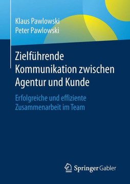 Zielf?hrende Kommunikation Zwischen Agentur Und Kunde: Erfolgreiche Und Effiziente Zusammenarbeit Im Team Zielf?hrende Kommunikation Zwischen Agentur Und Kunde: Erfolgreiche Und Effiziente Zusammenarbeit Im Team