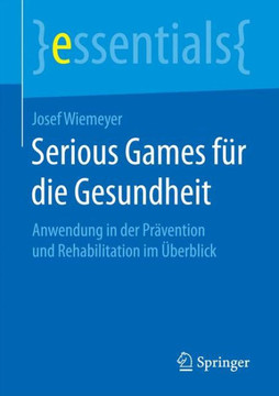 Serious Games F?r Die Gesundheit: Anwendung in Der Pr?vention Und Rehabilitation Im ?berblick