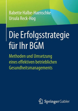 Die Erfolgsstrategie F?r Ihr Bgm: Methoden Und Umsetzung Eines Effektiven Betrieblichen Gesundheitsmanagements