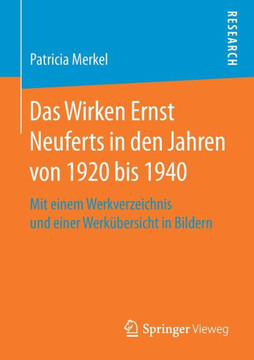 Das Wirken Ernst Neuferts in Den Jahren Von 1920 Bis 1940: Mit Einem Werkverzeichnis Und Einer Werk?bersicht in Bildern