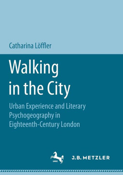 Walking in the City: Urban Experience and Literary Psychogeography in Eighteenth-Century London Walking in the City: Urban Experience and Literary Psychogeography in Eighteenth-Century London