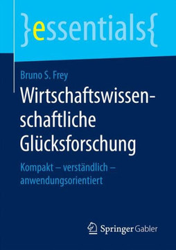 Wirtschaftswissenschaftliche Gl?cksforschung: Kompakt - Verst?ndlich - Anwendungsorientiert