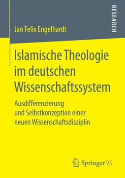 Islamische Theologie Im Deutschen Wissenschaftssystem: Ausdifferenzierung Und Selbstkonzeption Einer Neuen Wissenschaftsdisziplin Islamische Theologie Im Deutschen Wissenschaftssystem: Ausdifferenzierung Und Selbstkonzeption Einer Neuen Wissenschaftsdisziplin