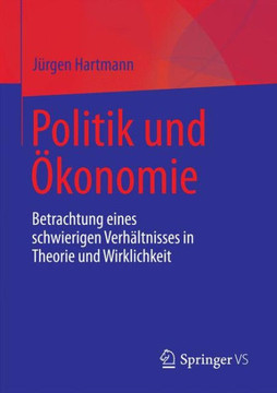 Politik Und ?konomie: Betrachtung Eines Schwierigen Verh?ltnisses in Theorie Und Wirklichkeit Politik Und ?konomie: Betrachtung Eines Schwierigen Verh?ltnisses in Theorie Und Wirklichkeit