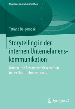 Storytelling in Der Internen Unternehmenskommunikation: Nutzen Und Einsatz Von Geschichten in Der Unternehmenspraxis
