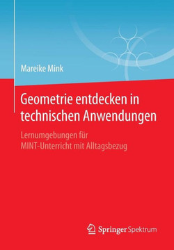 Geometrie Entdecken in Technischen Anwendungen: Lernumgebungen F?r Mint-Unterricht Mit Alltagsbezug