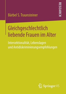Gleichgeschlechtlich Liebende Frauen Im Alter: Intersektionalit?t, Lebenslagen Und Antidiskriminierungsempfehlungen
