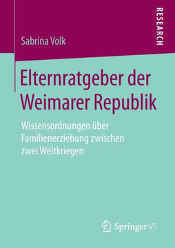 Elternratgeber Der Weimarer Republik: Wissensordnungen ?ber Familienerziehung Zwischen Zwei Weltkriegen