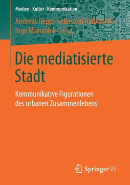 Die Mediatisierte Stadt: Kommunikative Figurationen Des Urbanen Zusammenlebens