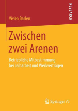 Zwischen Zwei Arenen: Betriebliche Mitbestimmung Bei Leiharbeit Und Werkvertr?gen