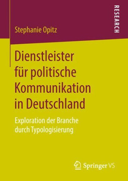 Dienstleister F?r Politische Kommunikation in Deutschland: Exploration Der Branche Durch Typologisierung Dienstleister F?r Politische Kommunikation in Deutschland: Exploration Der Branche Durch Typologisierung