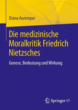 Die Medizinische Moralkritik Friedrich Nietzsches: Genese, Bedeutung Und Wirkung