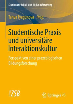 Studentische PRAXIS Und Universit?re Interaktionskultur: Perspektiven Einer Praxeologischen Bildungsforschung